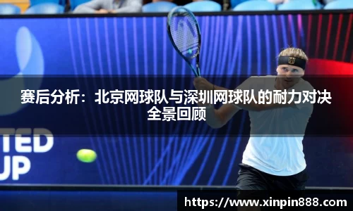 赛后分析：北京网球队与深圳网球队的耐力对决全景回顾