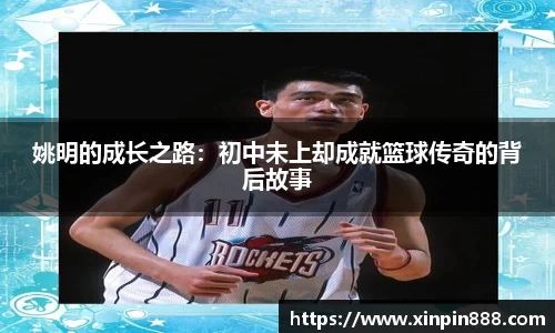 姚明的成长之路：初中未上却成就篮球传奇的背后故事