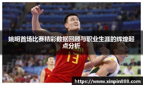 姚明首场比赛精彩数据回顾与职业生涯的辉煌起点分析