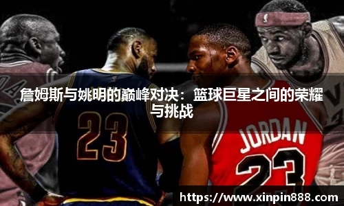 詹姆斯与姚明的巅峰对决：篮球巨星之间的荣耀与挑战
