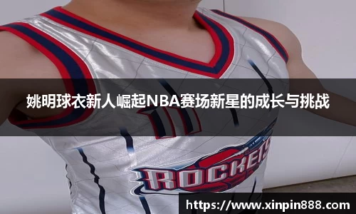 姚明球衣新人崛起NBA赛场新星的成长与挑战