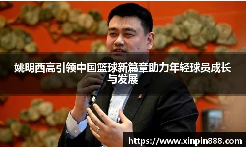 姚明西高引领中国篮球新篇章助力年轻球员成长与发展