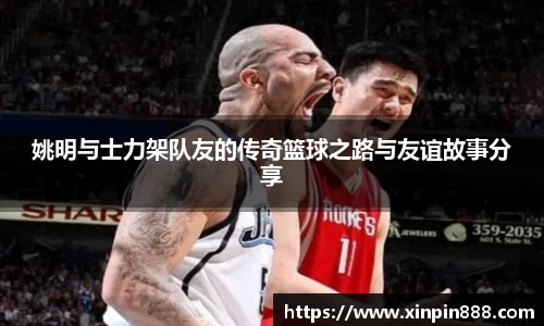 姚明与士力架队友的传奇篮球之路与友谊故事分享