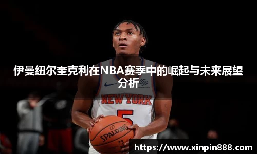伊曼纽尔奎克利在NBA赛季中的崛起与未来展望分析