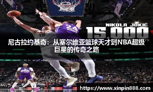 尼古拉约基奇：从塞尔维亚篮球天才到NBA超级巨星的传奇之路
