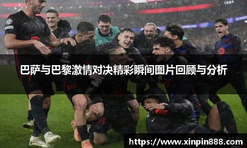 巴萨与巴黎激情对决精彩瞬间图片回顾与分析