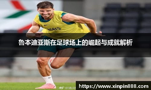 鲁本迪亚斯在足球场上的崛起与成就解析