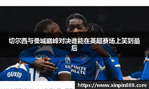 切尔西与曼城巅峰对决谁能在英超赛场上笑到最后