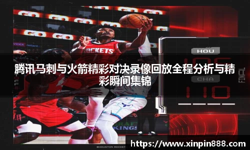 腾讯马刺与火箭精彩对决录像回放全程分析与精彩瞬间集锦