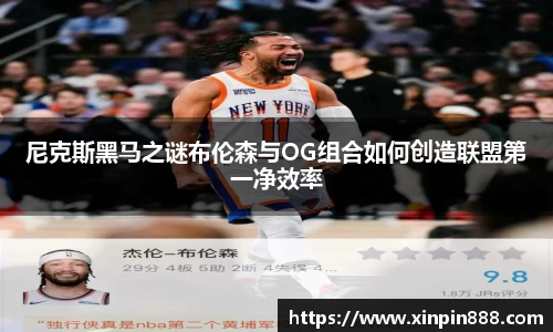 尼克斯黑马之谜布伦森与OG组合如何创造联盟第一净效率