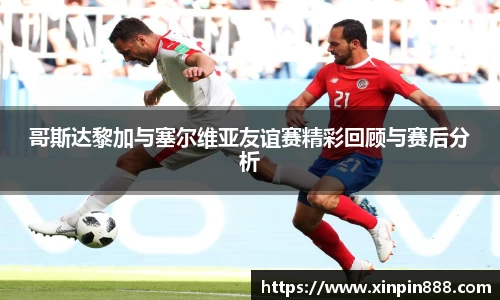 哥斯达黎加与塞尔维亚友谊赛精彩回顾与赛后分析